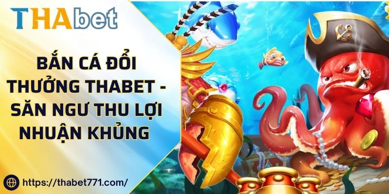 Bắn Cá Đổi Thưởng Thabet - Săn Ngư Thu Lợi Nhuận Khủng