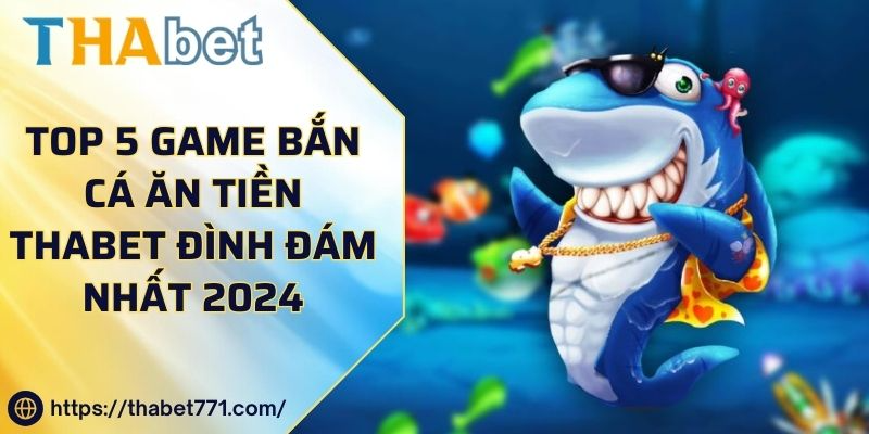 Top 5 Game Bắn Cá Ăn Tiền Thabet Đình Đám Nhất 2024