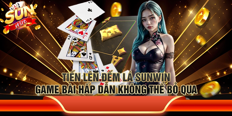 Tiến Lên Đếm Lá Sunwin: Game bài hấp dẫn không thể bỏ qua